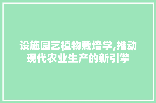 设施园艺植物栽培学,推动现代农业生产的新引擎