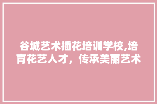 谷城艺术插花培训学校,培育花艺人才，传承美丽艺术 病虫防治