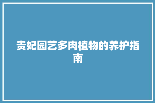 贵妃园艺多肉植物的养护指南