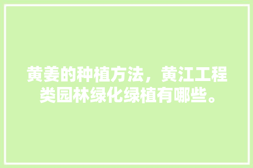 黄姜的种植方法，黄江工程类园林绿化绿植有哪些。