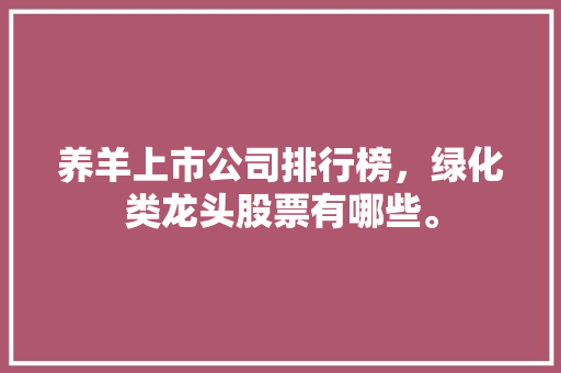 养羊上市公司排行榜，绿化类龙头股票有哪些。