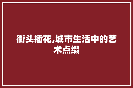街头插花,城市生活中的艺术点缀