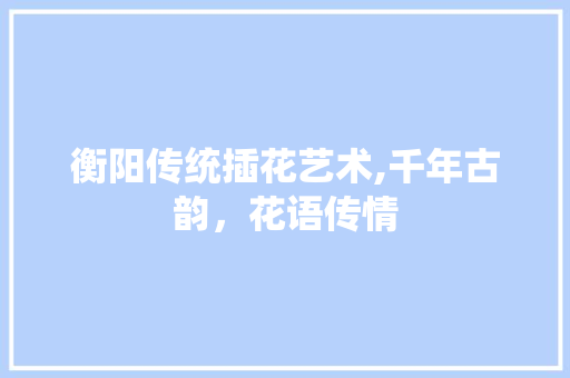 衡阳传统插花艺术,千年古韵，花语传情 种子类