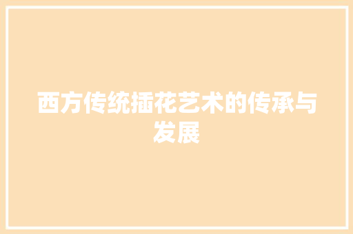 西方传统插花艺术的传承与发展