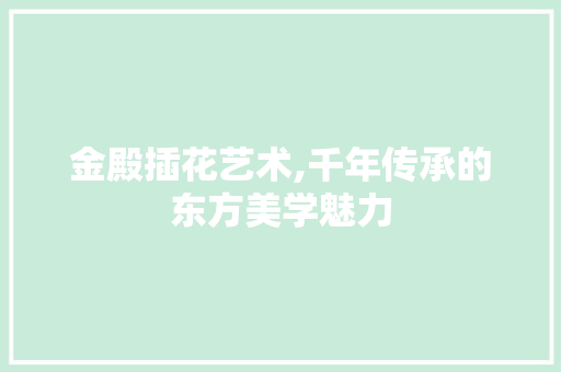 金殿插花艺术,千年传承的东方美学魅力
