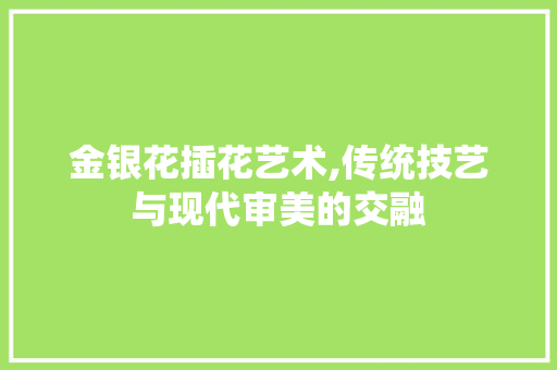 金银花插花艺术,传统技艺与现代审美的交融