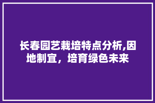 长春园艺栽培特点分析,因地制宜，培育绿色未来