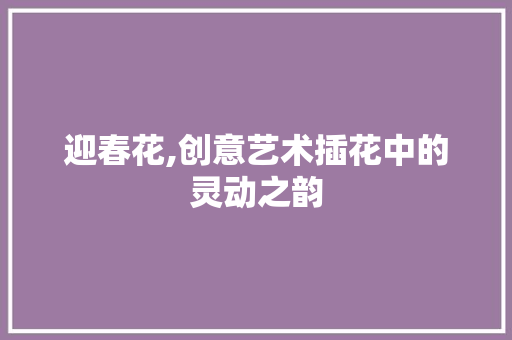 迎春花,创意艺术插花中的灵动之韵