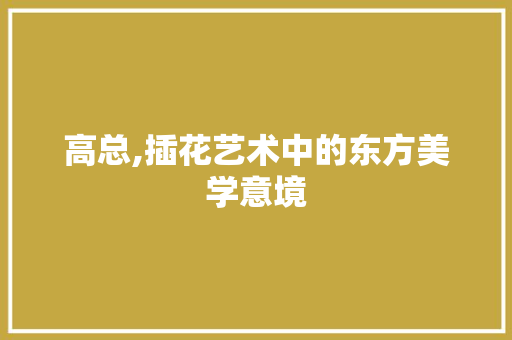 高总,插花艺术中的东方美学意境
