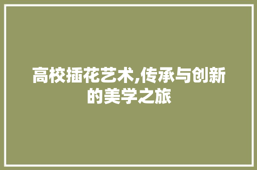高校插花艺术,传承与创新的美学之旅 造型技术