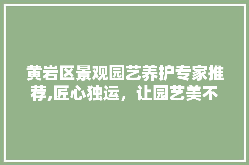 黄岩区景观园艺养护专家推荐,匠心独运，让园艺美不胜收