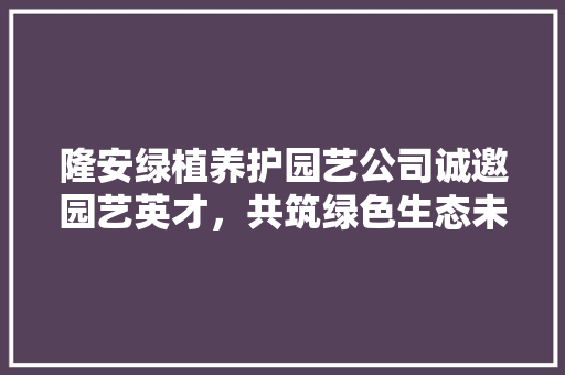 隆安绿植养护园艺公司诚邀园艺英才，共筑绿色生态未来