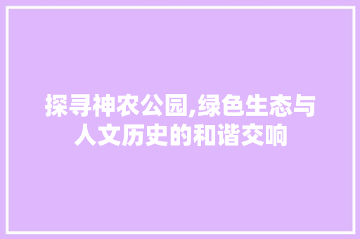 探寻神农公园,绿色生态与人文历史的和谐交响