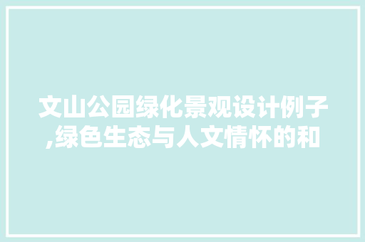 文山公园绿化景观设计例子,绿色生态与人文情怀的和谐共生
