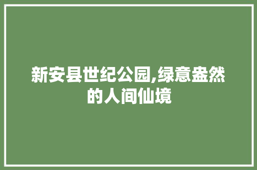 新安县世纪公园,绿意盎然的人间仙境