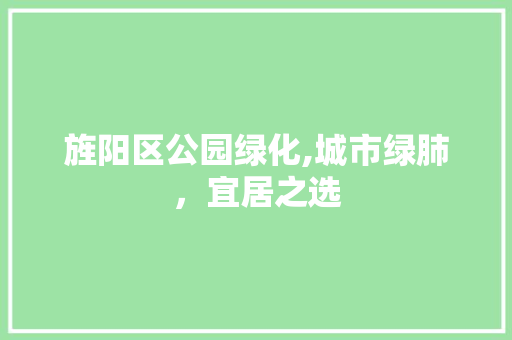 旌阳区公园绿化,城市绿肺，宜居之选