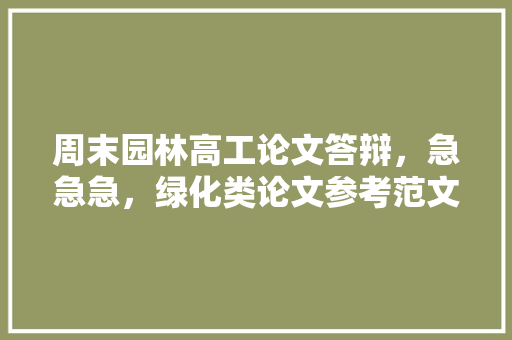 周末园林高工论文答辩，急急急，绿化类论文参考范文大全。