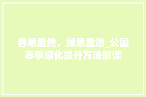 春意盎然，绿意盎然_公园春季绿化提升方法解读