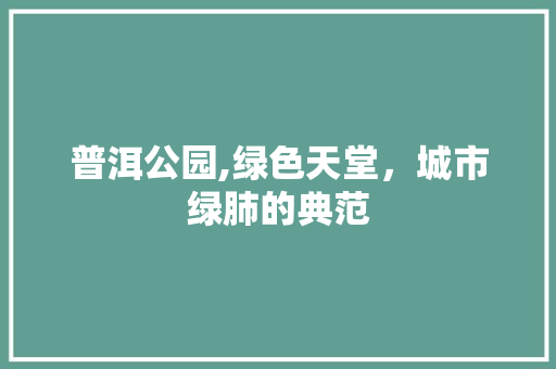 普洱公园,绿色天堂，城市绿肺的典范