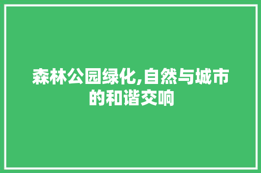 森林公园绿化,自然与城市的和谐交响