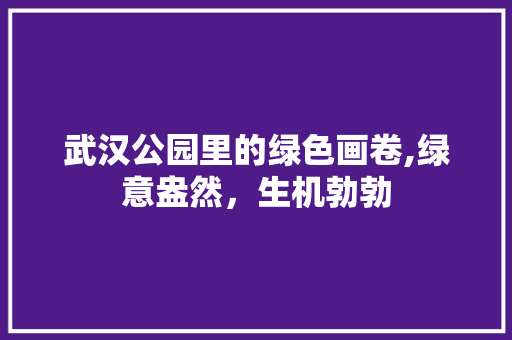 武汉公园里的绿色画卷,绿意盎然，生机勃勃