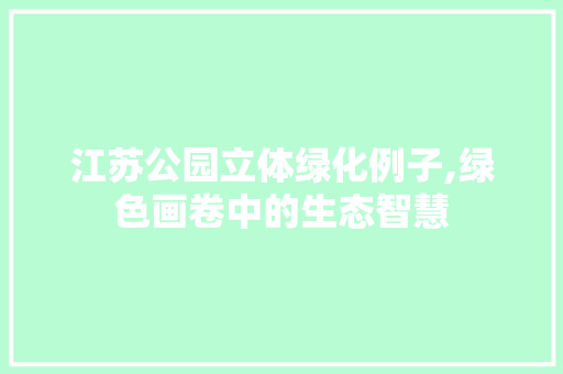 江苏公园立体绿化例子,绿色画卷中的生态智慧