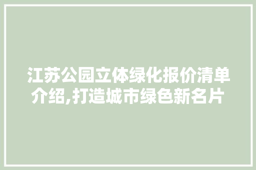 江苏公园立体绿化报价清单介绍,打造城市绿色新名片