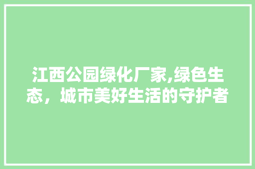 江西公园绿化厂家,绿色生态，城市美好生活的守护者