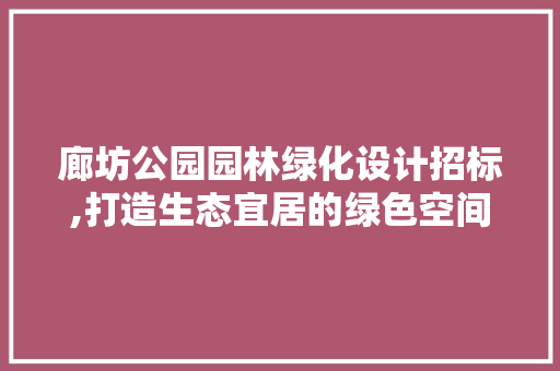 廊坊公园园林绿化设计招标,打造生态宜居的绿色空间