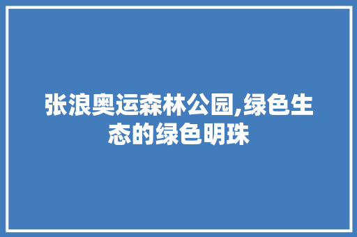 张浪奥运森林公园,绿色生态的绿色明珠