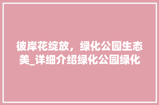 彼岸花绽放，绿化公园生态美_详细介绍绿化公园绿化彼岸花报价