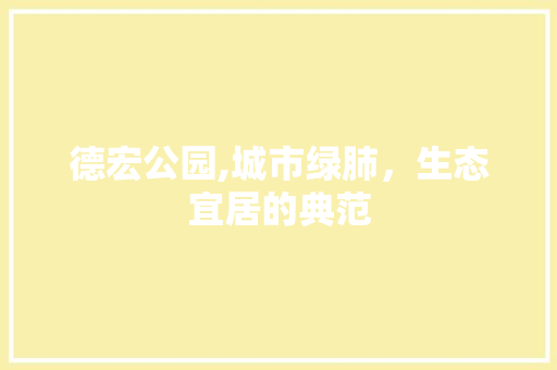 德宏公园,城市绿肺，生态宜居的典范