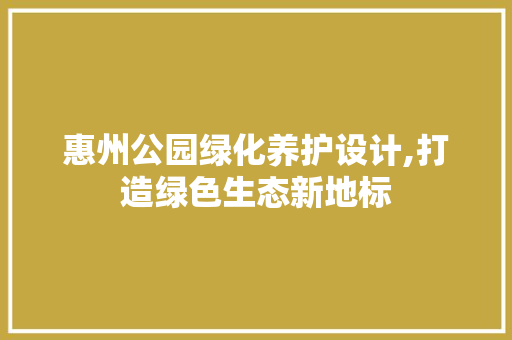 惠州公园绿化养护设计,打造绿色生态新地标