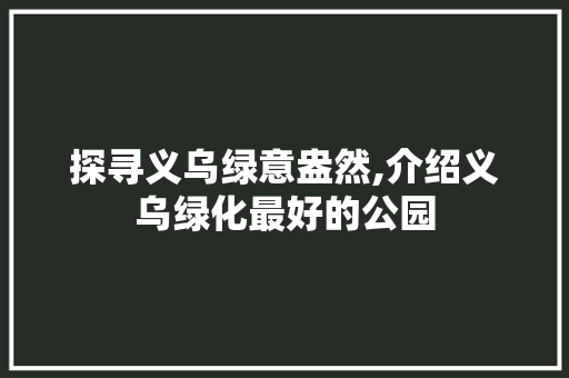 探寻义乌绿意盎然,介绍义乌绿化最好的公园