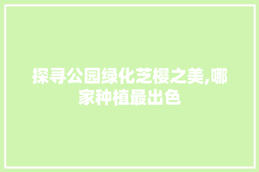 探寻公园绿化芝樱之美,哪家种植最出色