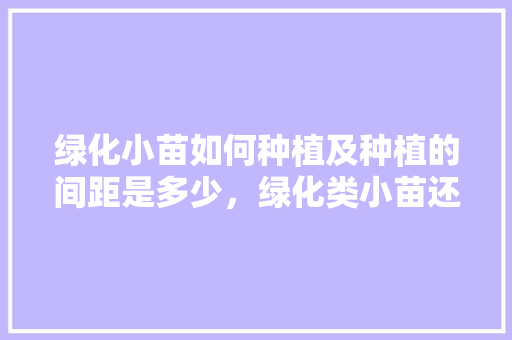 绿化小苗如何种植及种植的间距是多少，绿化类小苗还能种植吗视频。