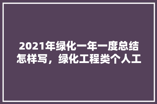 2021年绿化一年一度总结怎样写，绿化工程类个人工作总结范文。