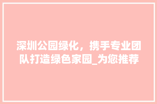 深圳公园绿化，携手专业团队打造绿色家园_为您推荐最佳绿化公司