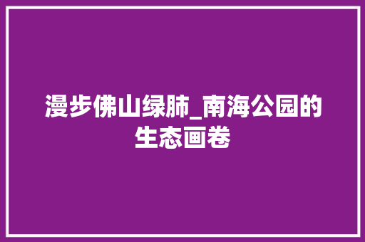 漫步佛山绿肺_南海公园的生态画卷