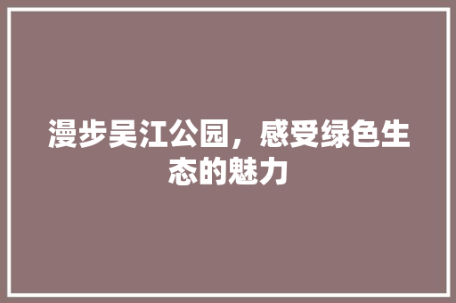 漫步吴江公园，感受绿色生态的魅力