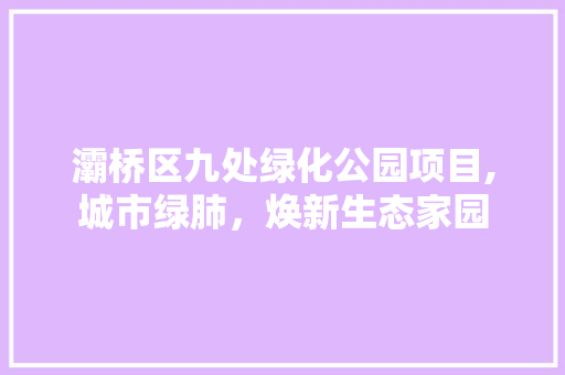 灞桥区九处绿化公园项目,城市绿肺，焕新生态家园