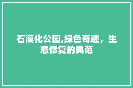 石漠化公园,绿色奇迹，生态修复的典范
