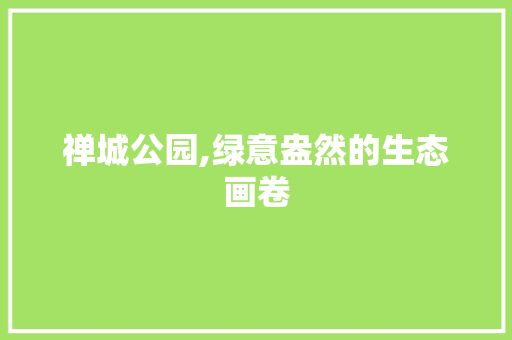 禅城公园,绿意盎然的生态画卷