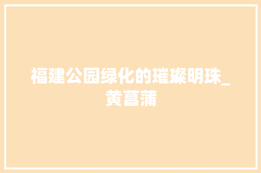 福建公园绿化的璀璨明珠_黄菖蒲