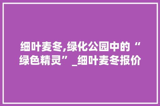 细叶麦冬,绿化公园中的“绿色精灵”_细叶麦冬报价介绍