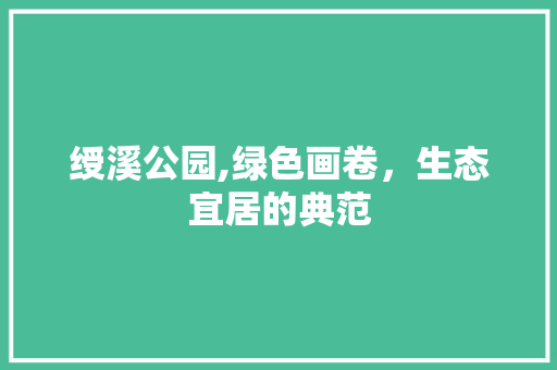 绶溪公园,绿色画卷，生态宜居的典范