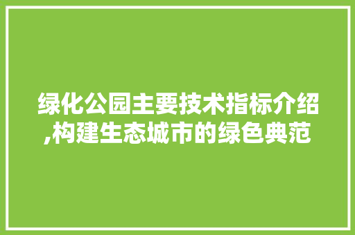 绿化公园主要技术指标介绍,构建生态城市的绿色典范