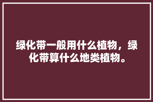 绿化带一般用什么植物，绿化带算什么地类植物。