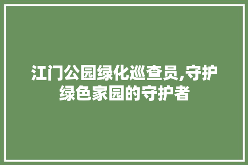 江门公园绿化巡查员,守护绿色家园的守护者