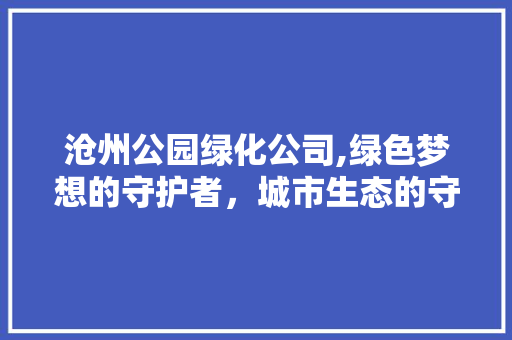 沧州公园绿化公司,绿色梦想的守护者，城市生态的守护神